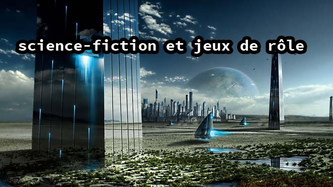 Mais c’est quoi vos jeux de rôle préférés (dans le genre SF) ?