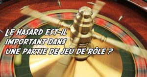 Le hasard est-il important dans une partie de jeu de rôle ?