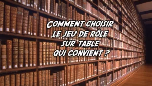 Comment choisir le jeu de rôle sur table qui convient ?